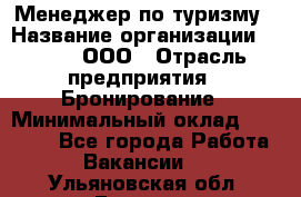 Менеджер по туризму › Название организации ­ Rwgg, ООО › Отрасль предприятия ­ Бронирование › Минимальный оклад ­ 45 000 - Все города Работа » Вакансии   . Ульяновская обл.,Барыш г.